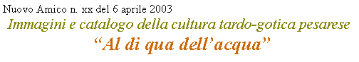 Casella di testo: Nuovo Amico n. xx del 6 aprile 2003 Immagini e catalogo della cultura tardo-gotica pesarese
 Al di qua dellacqua 